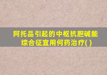 阿托品引起的中枢抗胆碱能综合征宜用何药治疗( )